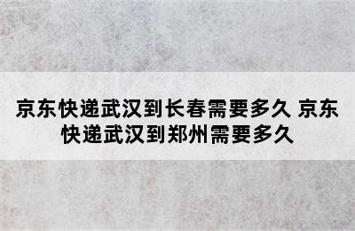 京东快递武汉到长春需要多久 京东快递武汉到郑州需要多久